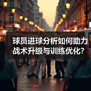 球员进球分析如何助力战术升级与训练优化?-图5 球员进球分析如何助力战术升级与训练优化?-图5