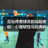 足坛传奇球员为何成为永恒？揭秘他们的奋斗与辉煌-图9