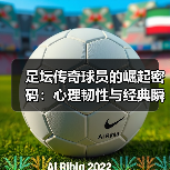 足坛传奇球员为何成为永恒？揭秘他们的奋斗与辉煌-图12