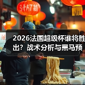 2026法国超级杯谁将胜出?战术分析与黑马预测全解析-图4 2026法国超级杯谁将胜出?战术分析与黑马预测全解析-图4