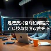 足坛反兴奋剂如何破局?科技与制度双管齐下破解困局-图3 足坛反兴奋剂如何破局?科技与制度双管齐下破解困局-图3