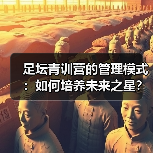 足坛青训营的管理模式:如何培养未来之星?-图6 足坛青训营的管理模式:如何培养未来之星?-图6