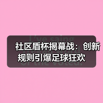 社区盾杯揭幕战:创新规则引爆足球狂欢-图3 社区盾杯揭幕战:创新规则引爆足球狂欢-图3
